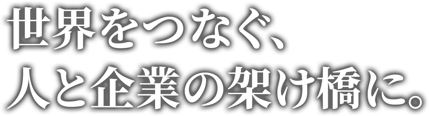 世界をつなぐ、人と企業の架け橋に。
